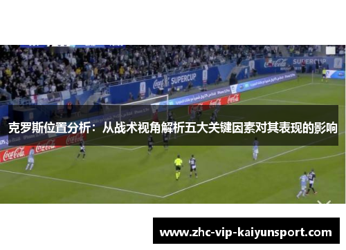 克罗斯位置分析：从战术视角解析五大关键因素对其表现的影响