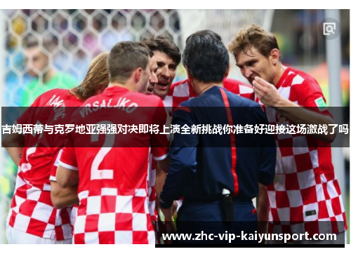吉姆西蒂与克罗地亚强强对决即将上演全新挑战你准备好迎接这场激战了吗