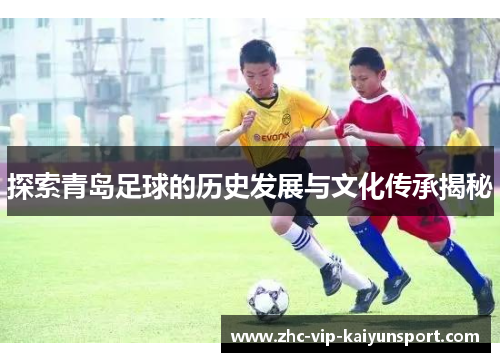 探索青岛足球的历史发展与文化传承揭秘