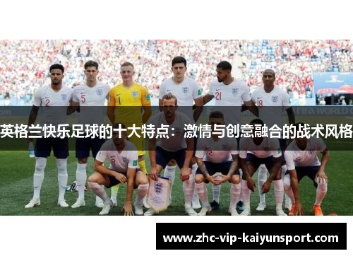 英格兰快乐足球的十大特点：激情与创意融合的战术风格