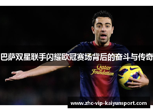 巴萨双星联手闪耀欧冠赛场背后的奋斗与传奇 巴萨双星联手闪耀欧冠赛场背后的奋斗与传奇