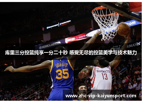库里三分投篮纯享一分二十秒 感受无尽的投篮美学与技术魅力