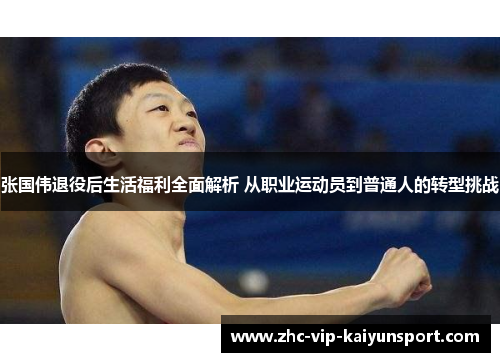 张国伟退役后生活福利全面解析 从职业运动员到普通人的转型挑战