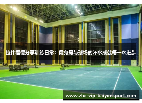 拉什福德分享训练日常：健身房与球场的汗水成就每一次进步