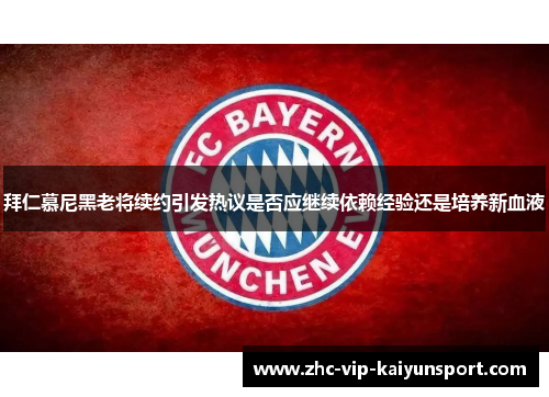 拜仁慕尼黑老将续约引发热议是否应继续依赖经验还是培养新血液