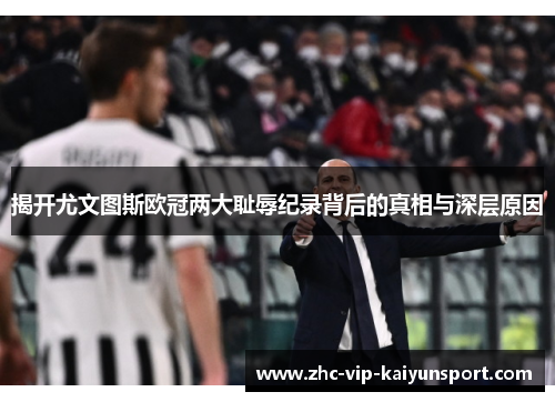 揭开尤文图斯欧冠两大耻辱纪录背后的真相与深层原因