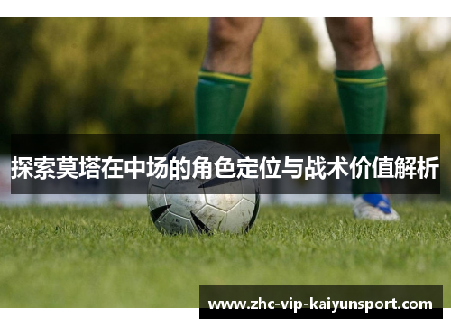 探索莫塔在中场的角色定位与战术价值解析 探索莫塔在中场的角色定位与战术价值解析
