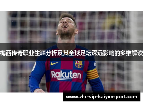 梅西传奇职业生涯分析及其全球足坛深远影响的多维解读