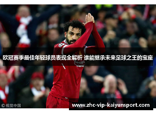 欧冠赛季最佳年轻球员表现全解析 谁能继承未来足球之王的宝座