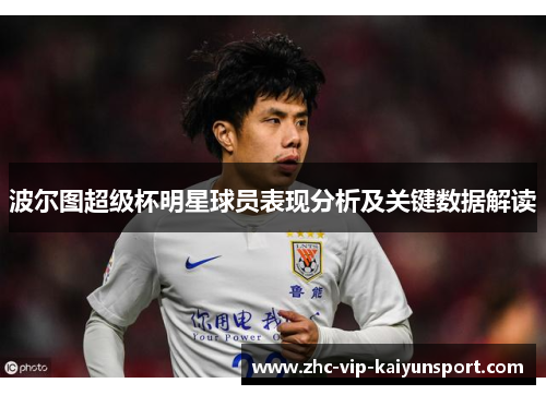 波尔图超级杯明星球员表现分析及关键数据解读