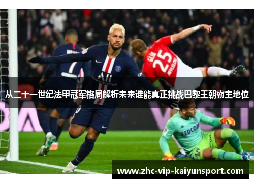 从二十一世纪法甲冠军格局解析未来谁能真正挑战巴黎王朝霸主地位 从二十一世纪法甲冠军格局解析未来谁能真正挑战巴黎王朝霸主地位