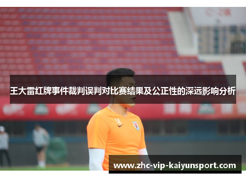 王大雷红牌事件裁判误判对比赛结果及公正性的深远影响分析 王大雷红牌事件裁判误判对比赛结果及公正性的深远影响分析