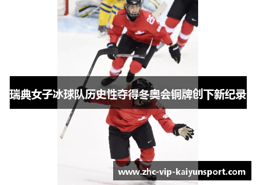 瑞典女子冰球队历史性夺得冬奥会铜牌创下新纪录 瑞典女子冰球队历史性夺得冬奥会铜牌创下新纪录