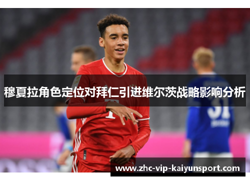 穆夏拉角色定位对拜仁引进维尔茨战略影响分析 穆夏拉角色定位对拜仁引进维尔茨战略影响分析