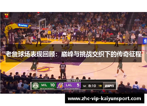 老詹球场表现回顾：巅峰与挑战交织下的传奇征程