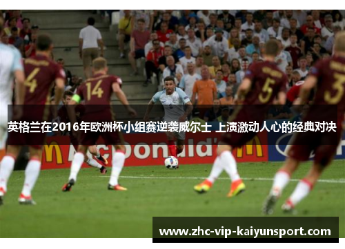 英格兰在2016年欧洲杯小组赛逆袭威尔士 上演激动人心的经典对决