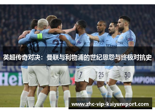 英超传奇对决:曼联与利物浦的世纪恩怨与终极对抗史 英超传奇对决:曼联与利物浦的世纪恩怨与终极对抗史