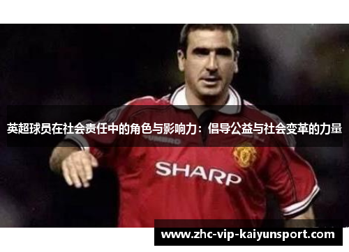 英超球员在社会责任中的角色与影响力：倡导公益与社会变革的力量