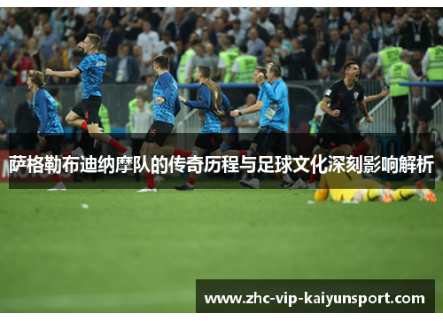 萨格勒布迪纳摩队的传奇历程与足球文化深刻影响解析