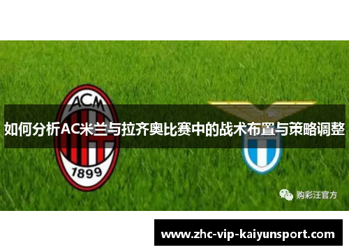 如何分析AC米兰与拉齐奥比赛中的战术布置与策略调整