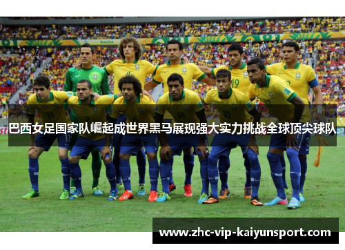 巴西女足国家队崛起成世界黑马展现强大实力挑战全球顶尖球队 巴西女足国家队崛起成世界黑马展现强大实力挑战全球顶尖球队