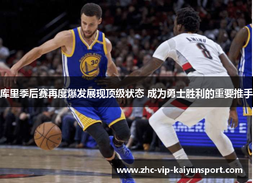 库里季后赛再度爆发展现顶级状态 成为勇士胜利的重要推手 库里季后赛再度爆发展现顶级状态 成为勇士胜利的重要推手