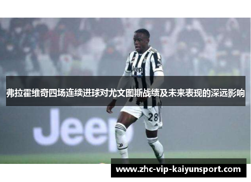 弗拉霍维奇四场连续进球对尤文图斯战绩及未来表现的深远影响 弗拉霍维奇四场连续进球对尤文图斯战绩及未来表现的深远影响