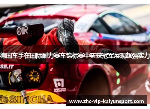 德国车手在国际耐力赛车锦标赛中斩获冠军展现超强实力