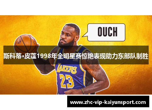 斯科蒂·皮蓬1998年全明星赛惊艳表现助力东部队制胜
