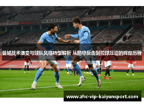 曼城战术演变与球队风格转型解析 从防守反击到控球压迫的辉煌历程 曼城战术演变与球队风格转型解析 从防守反击到控球压迫的辉煌历程