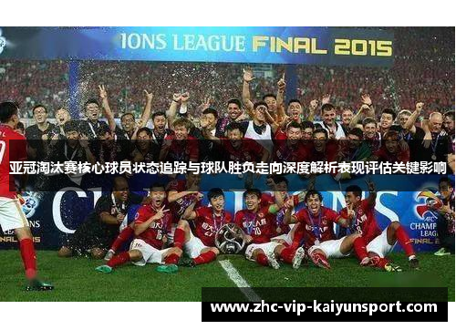 亚冠淘汰赛核心球员状态追踪与球队胜负走向深度解析表现评估关键影响 亚冠淘汰赛核心球员状态追踪与球队胜负走向深度解析表现评估关键影响