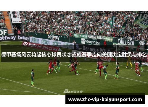 德甲赛场风云将起核心球员状态或成赛季走向关键决定胜负与排名 德甲赛场风云将起核心球员状态或成赛季走向关键决定胜负与排名