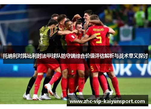 托纳利对阵比利时法甲球队防守端综合价值评估解析与战术意义探讨