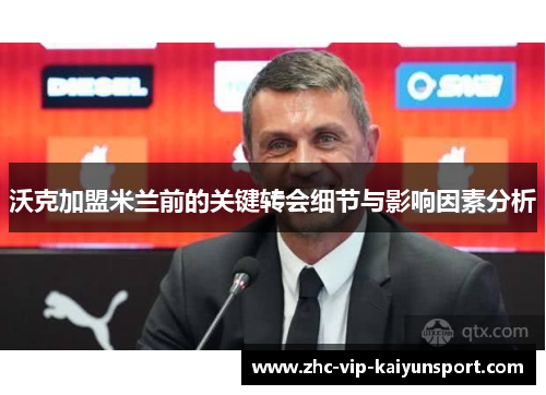 沃克加盟米兰前的关键转会细节与影响因素分析 沃克加盟米兰前的关键转会细节与影响因素分析