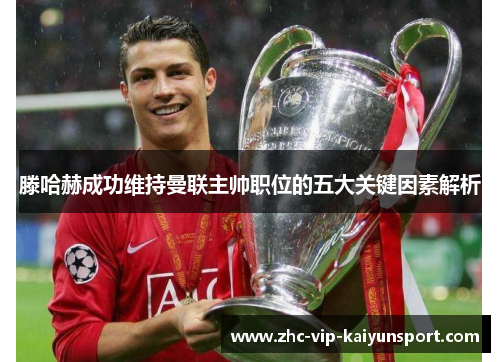 滕哈赫成功维持曼联主帅职位的五大关键因素解析