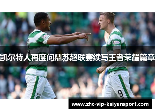 凯尔特人再度问鼎苏超联赛续写王者荣耀篇章 凯尔特人再度问鼎苏超联赛续写王者荣耀篇章