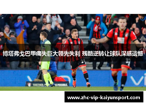 博塔弗戈巴甲痛失巨大领先失利 残酷逆转让球队深感遗憾 博塔弗戈巴甲痛失巨大领先失利 残酷逆转让球队深感遗憾