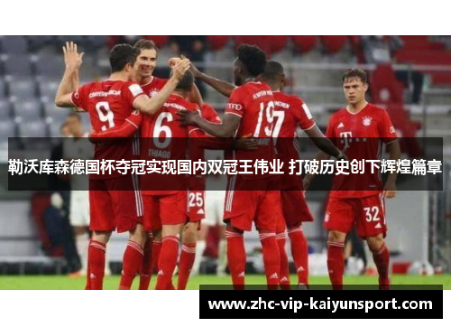 勒沃库森德国杯夺冠实现国内双冠王伟业 打破历史创下辉煌篇章 勒沃库森德国杯夺冠实现国内双冠王伟业 打破历史创下辉煌篇章