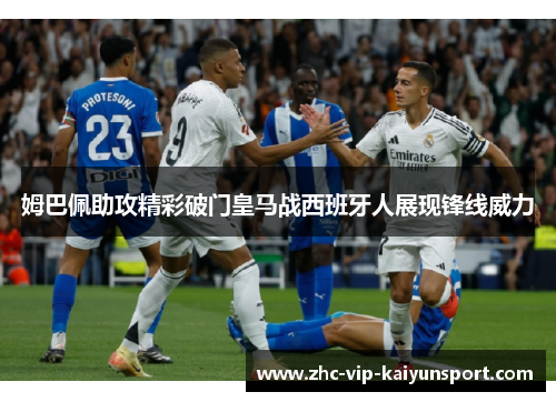 姆巴佩助攻精彩破门皇马战西班牙人展现锋线威力