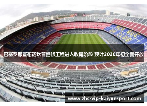 巴塞罗那宣布诺坎普翻修工程进入收尾阶段 预计2026年初全面开放