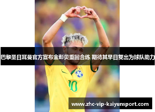 巴黎圣日耳曼官方宣布金彭贝重回合练 期待其早日复出为球队助力