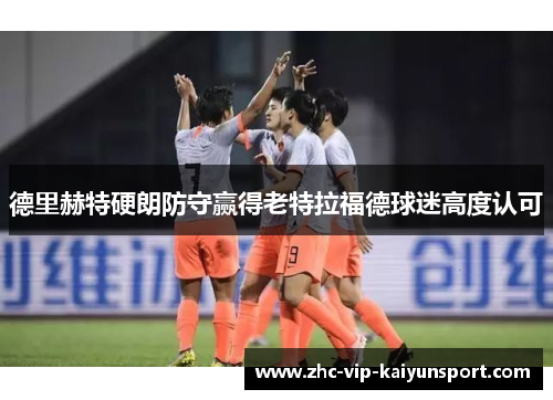 德里赫特硬朗防守赢得老特拉福德球迷高度认可