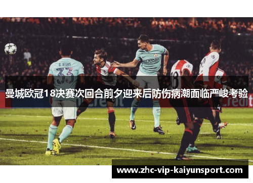 曼城欧冠18决赛次回合前夕迎来后防伤病潮面临严峻考验