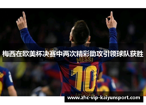 梅西在欧美杯决赛中两次精彩助攻引领球队获胜