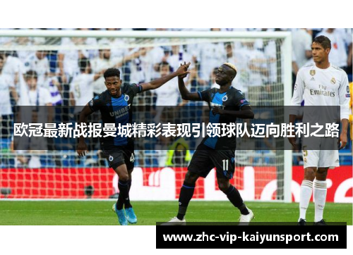 欧冠最新战报曼城精彩表现引领球队迈向胜利之路 欧冠最新战报曼城精彩表现引领球队迈向胜利之路