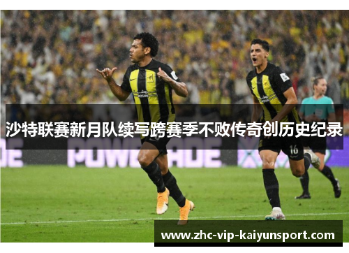 沙特联赛新月队续写跨赛季不败传奇创历史纪录