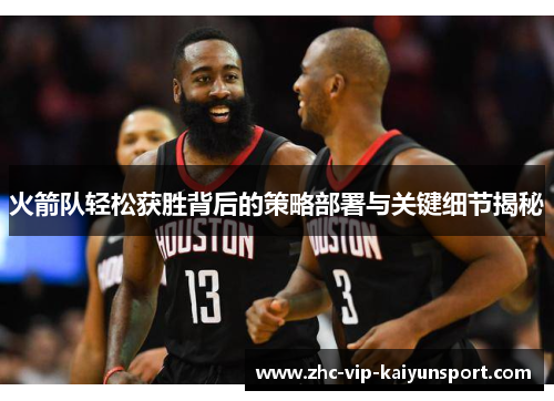 火箭队轻松获胜背后的策略部署与关键细节揭秘 火箭队轻松获胜背后的策略部署与关键细节揭秘