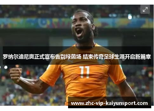 罗纳尔迪尼奥正式宣布告别绿茵场 结束传奇足球生涯开启新篇章