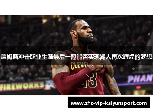 詹姆斯冲击职业生涯最后一冠能否实现湖人再次辉煌的梦想 詹姆斯冲击职业生涯最后一冠能否实现湖人再次辉煌的梦想