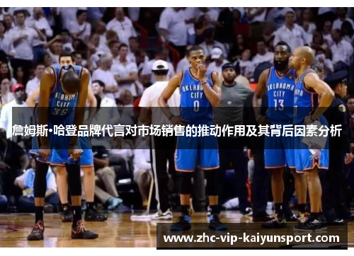 詹姆斯·哈登品牌代言对市场销售的推动作用及其背后因素分析 詹姆斯·哈登品牌代言对市场销售的推动作用及其背后因素分析